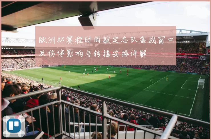 欧洲杯赛程时间敲定各队备战窗口及伤停影响与转播安排详解