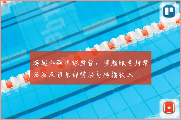 英超加强买球监管，涉赌账号封禁或波及俱乐部赞助与转播收入