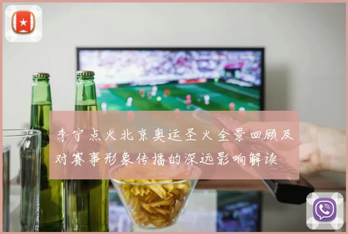 李宁点火北京奥运圣火全景回顾及对赛事形象传播的深远影响解读