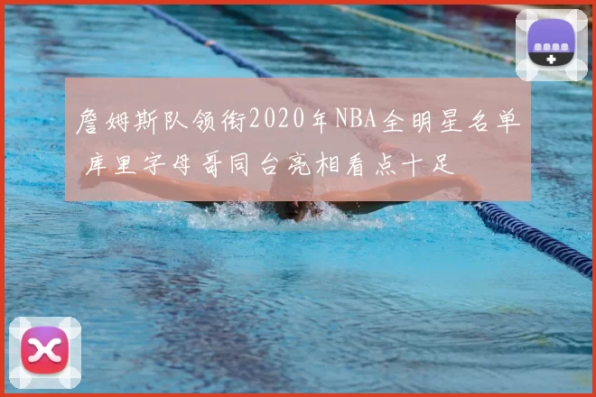 詹姆斯队领衔2020年NBA全明星名单 库里字母哥同台亮相看点十足