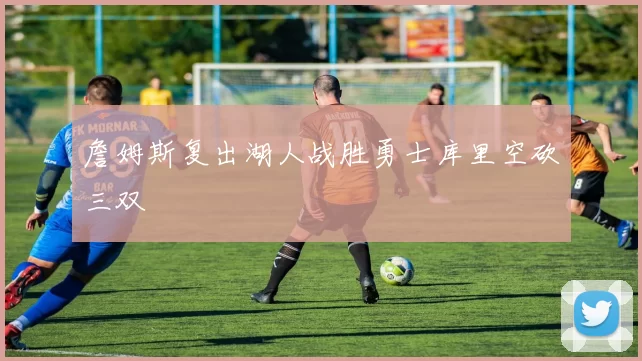 詹姆斯复出湖人战胜勇士库里空砍三双