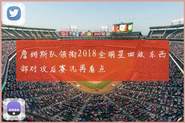 詹姆斯队领衔2018全明星回放 东西部对攻后赛况再看点