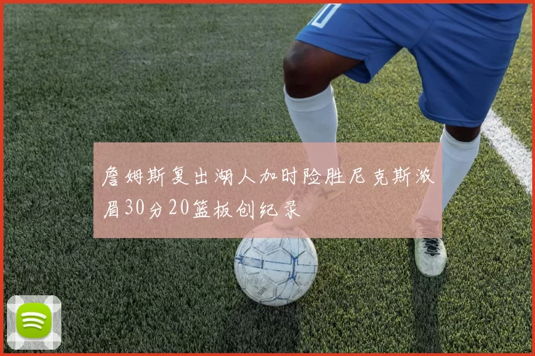 詹姆斯复出湖人加时险胜尼克斯浓眉30分20篮板创纪录