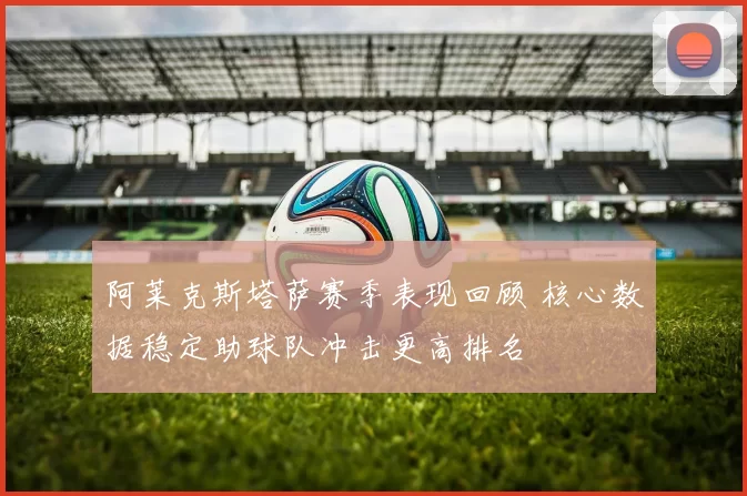 阿莱克斯塔萨赛季表现回顾 核心数据稳定助球队冲击更高排名