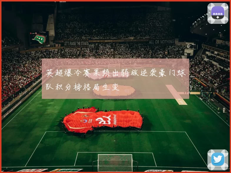 英超爆冷赛果频出弱旅逆袭豪门球队积分榜格局生变