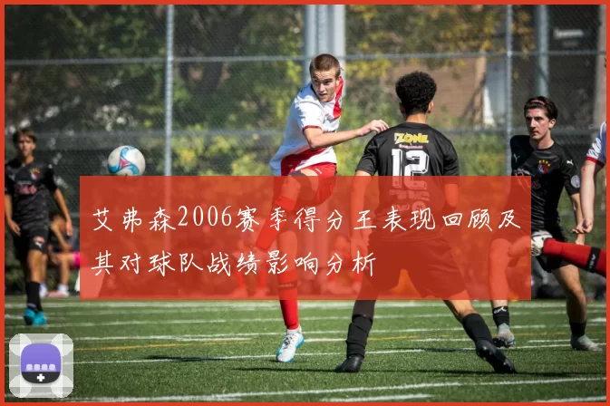 艾弗森2006赛季得分王表现回顾及其对球队战绩影响分析