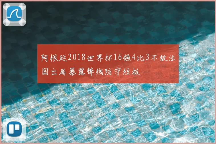 阿根廷2018世界杯16强4比3不敌法国出局暴露锋线防守短板