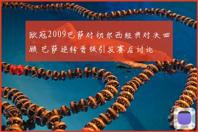 欧冠2009巴萨对切尔西经典对决回顾 巴萨逆转晋级引发赛后讨论