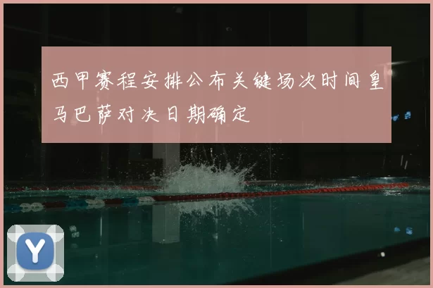 西甲赛程安排公布关键场次时间皇马巴萨对决日期确定