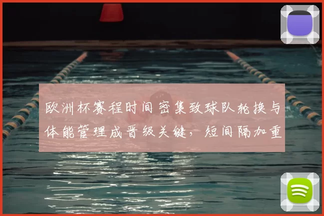 欧洲杯赛程时间密集致球队轮换与体能管理成晋级关键，短间隔加重伤病忧虑