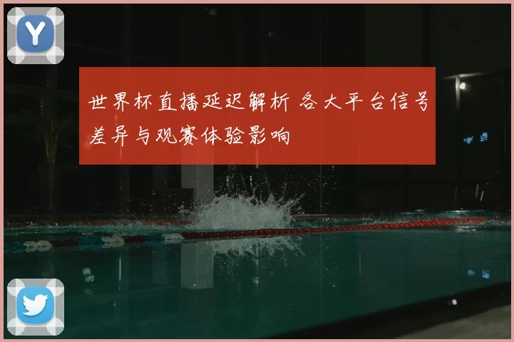 世界杯直播延迟解析 各大平台信号差异与观赛体验影响