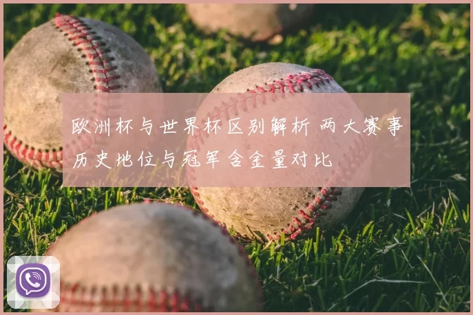 欧洲杯与世界杯区别解析 两大赛事历史地位与冠军含金量对比