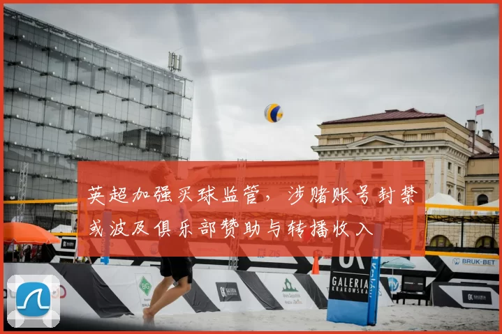 英超加强买球监管，涉赌账号封禁或波及俱乐部赞助与转播收入