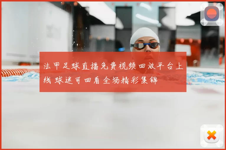 法甲足球直播免费视频回放平台上线 球迷可回看全场精彩集锦