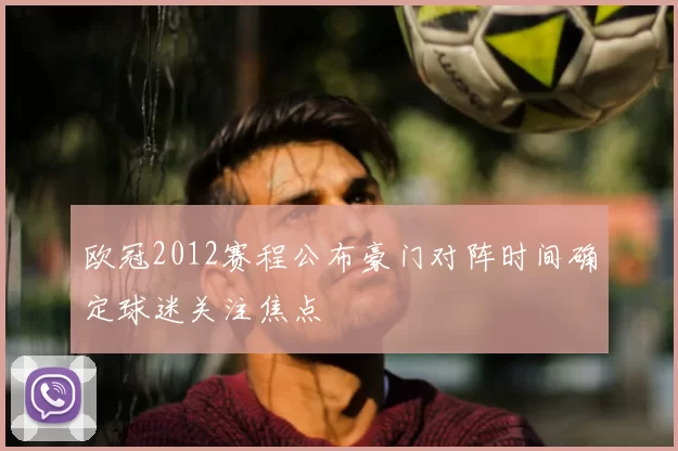 欧冠2012赛程公布豪门对阵时间确定球迷关注焦点