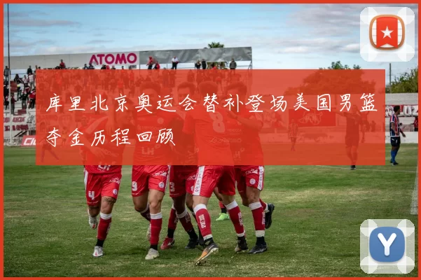 库里北京奥运会替补登场美国男篮夺金历程回顾