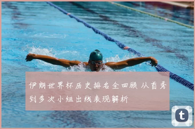 伊朗世界杯历史排名全回顾 从首秀到多次小组出线表现解析