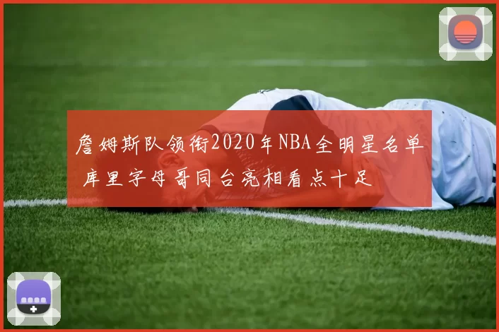 詹姆斯队领衔2020年NBA全明星名单 库里字母哥同台亮相看点十足