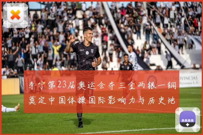 李宁第23届奥运会夺三金两银一铜奠定中国体操国际影响力与历史地位