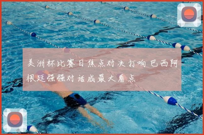 美洲杯比赛日焦点对决打响 巴西阿根廷强强对话成最大看点