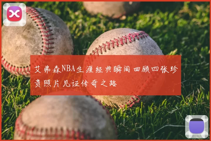 艾弗森NBA生涯经典瞬间回顾四张珍贵照片见证传奇之路
