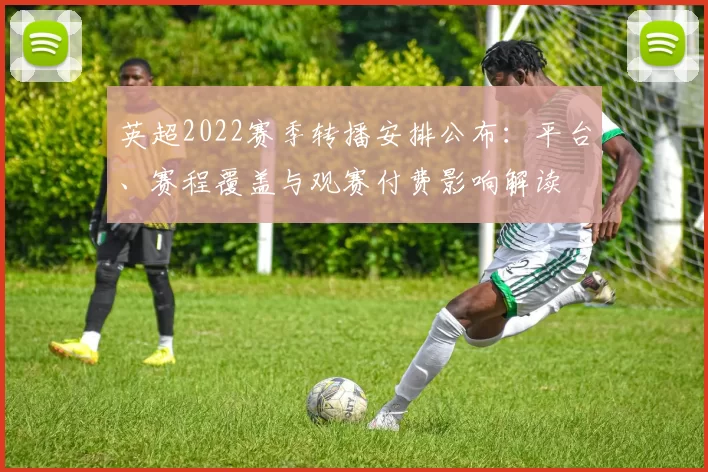 英超2022赛季转播安排公布：平台、赛程覆盖与观赛付费影响解读