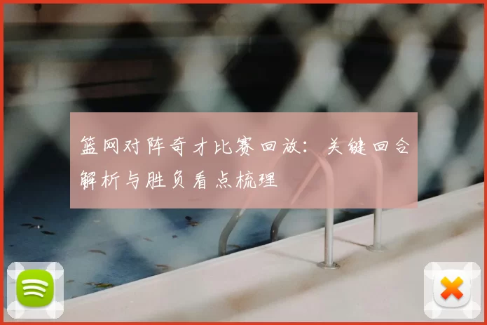 篮网对阵奇才比赛回放：关键回合解析与胜负看点梳理
