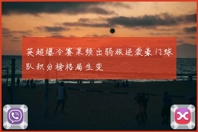 英超爆冷赛果频出弱旅逆袭豪门球队积分榜格局生变